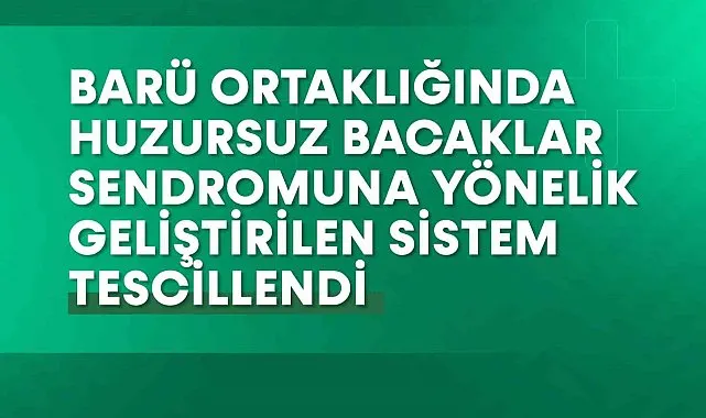 BARÜ ortaklığında huzursuz bacaklar sendromuna yönelik geliştirilen sistem tescillendi